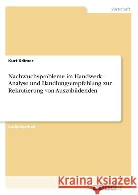 Nachwuchsprobleme im Handwerk. Analyse und Handlungsempfehlung zur Rekrutierung von Auszubildenden Krämer, Kurt 9783668874671 Grin Verlag