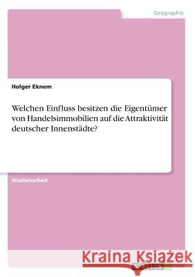 Welchen Einfluss besitzen die Eigentümer von Handelsimmobilien auf die Attraktivität deutscher Innenstädte? Eknem, Holger 9783668876477 Grin Verlag