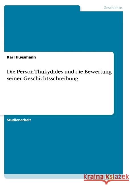 Die Person Thukydides und die Bewertung seiner Geschichtsschreibung Karl Huesmann 9783668876576