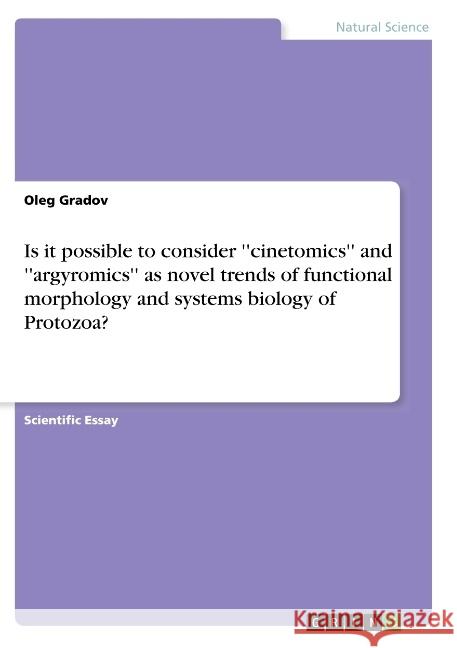 Is it possible to consider ''cinetomics'' and ''argyromics'' as novel trends of functional morphology and systems biology of Protozoa? Oleg Gradov 9783668878808