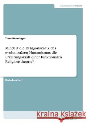 Mindert die Religionskritik des evolution?ren Humanismus die Erkl?rungskraft einer funktionalen Religionstheorie? Timo Benninger 9783668885448 Grin Verlag