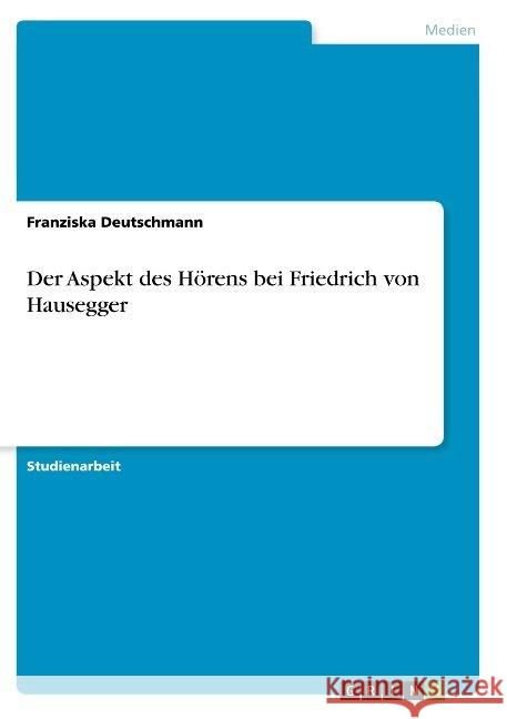 Der Aspekt des Hörens bei Friedrich von Hausegger Franziska Deutschmann 9783668885752 Grin Verlag