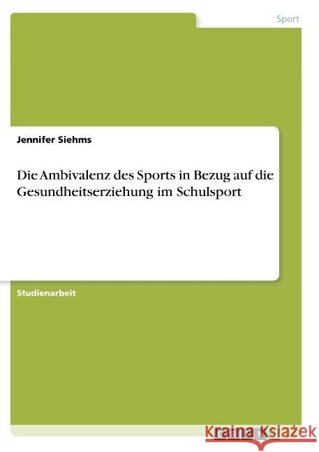 Die Ambivalenz des Sports in Bezug auf die Gesundheitserziehung im Schulsport Jennifer Siehms 9783668887831 Grin Verlag