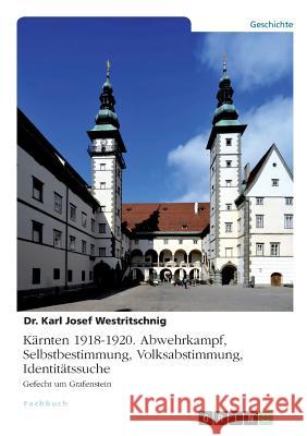 Kärnten 1918-1920. Abwehrkampf, Selbstbestimmung, Volksabstimmung, Identitätssuche: Gefecht um Grafenstein Westritschnig, Karl Josef 9783668889149