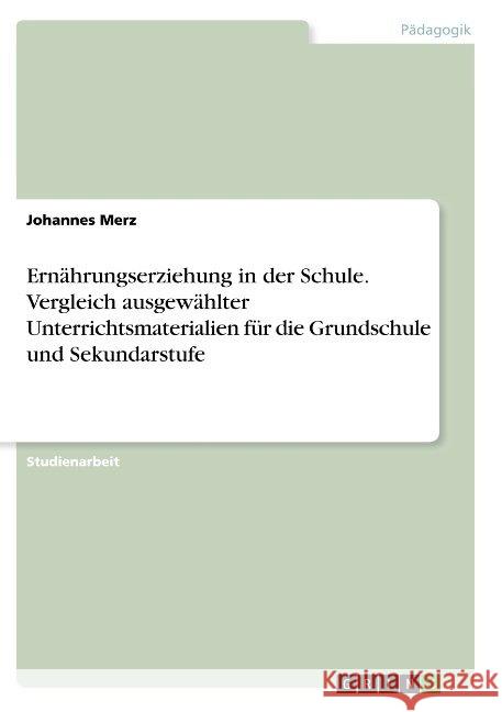 Ernährungserziehung in der Schule. Vergleich ausgewählter Unterrichtsmaterialien für die Grundschule und Sekundarstufe Merz, Johannes 9783668889453