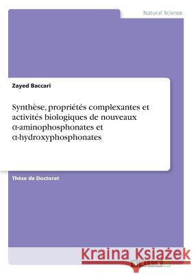 Synthèse, propriétés complexantes et activités biologiques de nouveaux α-aminophosphonates et α-hydroxyphosphonates Baccari, Zayed 9783668890350