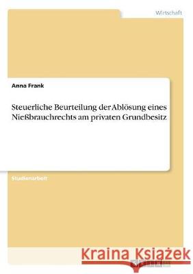 Steuerliche Beurteilung der Ablösung eines Nießbrauchrechts am privaten Grundbesitz Anna Frank 9783668890435 Grin Verlag