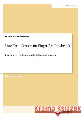 Low-Cost Carrier am Flughafen Innsbruck: Chancen und Probleme von Billigfluggesellschaften Hofstetter, Matthias 9783668893535