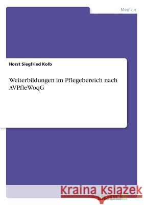 Weiterbildungen im Pflegebereich nach AVPfleWoqG Horst Siegfried Kolb 9783668895706