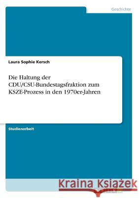 Die Haltung der CDU/CSU-Bundestagsfraktion zum KSZE-Prozess in den 1970er-Jahren Kersch, Laura Sophie 9783668895881