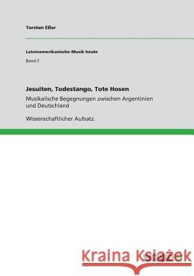 Jesuiten, Todestango, Tote Hosen: Musikalische Begegnungen zwischen Argentinien und Deutschland Eßer, Torsten 9783668896024