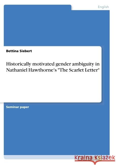 Historically motivated gender ambiguity in Nathaniel Hawthorne's The Scarlet Letter Siebert, Bettina 9783668906679 GRIN Verlag