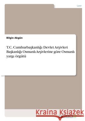 T.C. Cumhurbaşkanlığı Devlet Arşivleri Başkanlığı Osmanlı Arşivlerine göre Osmanlı yarg Akgün, Bilgin 9783668907034 Grin Verlag