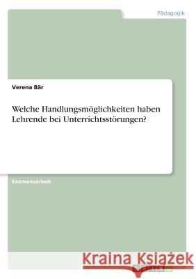 Welche Handlungsmöglichkeiten haben Lehrende bei Unterrichtsstörungen? Bär, Verena 9783668909069 GRIN Verlag