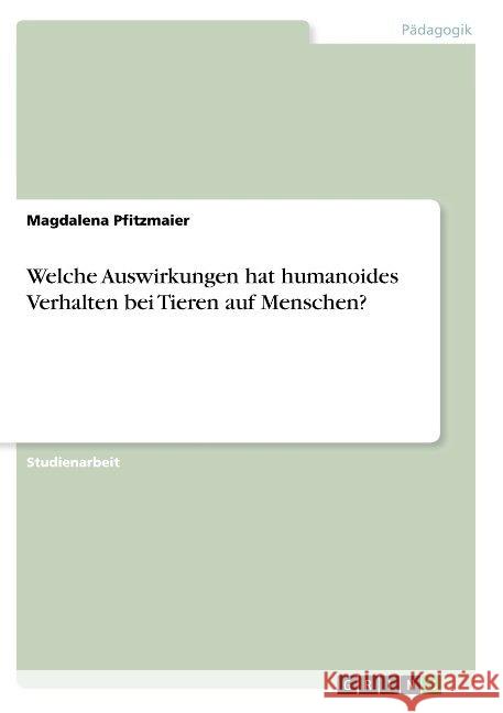 Welche Auswirkungen hat humanoides Verhalten bei Tieren auf Menschen? Pfitzmaier, Magdalena 9783668910942