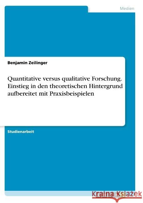 Quantitative versus qualitative Forschung. Einstieg in den theoretischen Hintergrund aufbereitet mit Praxisbeispielen Zeilinger, Benjamin 9783668911529