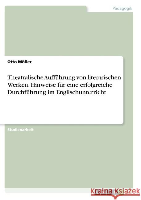Theatralische Aufführung von literarischen Werken. Hinweise für eine erfolgreiche Durchführung im Englischunterricht Möller, Otto 9783668912229 GRIN Verlag