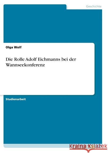 Die Rolle Adolf Eichmanns bei der Wannseekonferenz Olga Wolf 9783668914421 Grin Verlag