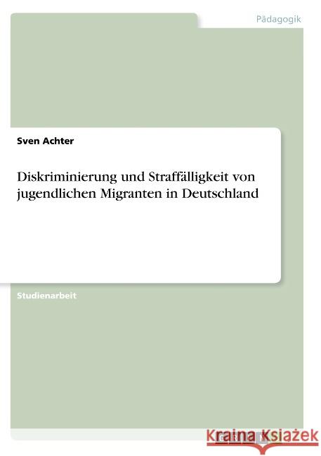 Diskriminierung und Straffälligkeit von jugendlichen Migranten in Deutschland Achter, Sven 9783668916517