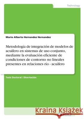Metodología de integración de modelos de acuífero en sistemas de uso conjunto, mediante la evaluación eficiente de condiciones de contorno no lineales Hernandez Hernandez, Mario Alberto 9783668919372 GRIN Verlag