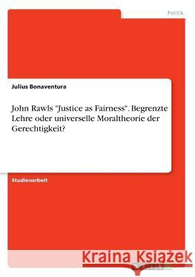 John Rawls Justice as Fairness. Begrenzte Lehre oder universelle Moraltheorie der Gerechtigkeit? Bonaventura, Julius 9783668919730
