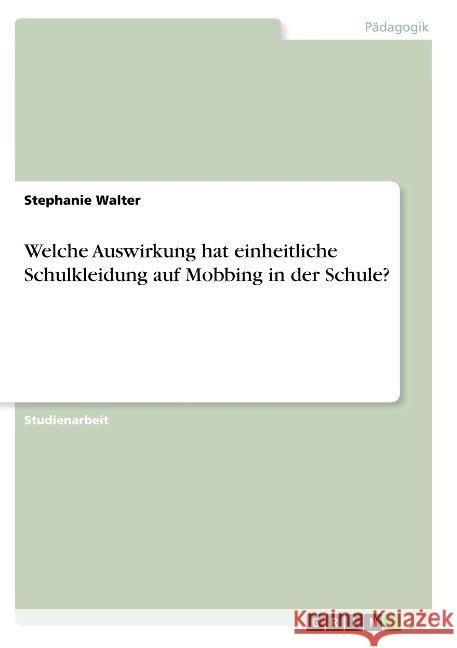 Welche Auswirkung hat einheitliche Schulkleidung auf Mobbing in der Schule? Walter, Stephanie 9783668920330 GRIN Verlag