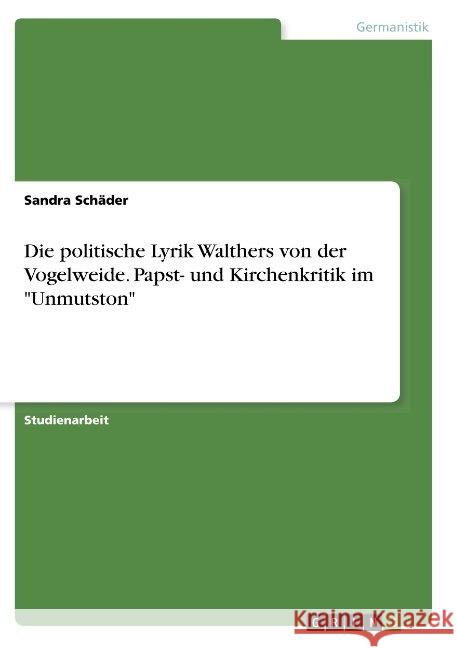 Die politische Lyrik Walthers von der Vogelweide. Papst- und Kirchenkritik im Unmutston Schäder, Sandra 9783668920972