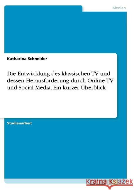 Die Entwicklung des klassischen TV und dessen Herausforderung durch Online-TV und Social Media. Ein kurzer Überblick Katharina Schneider 9783668921085