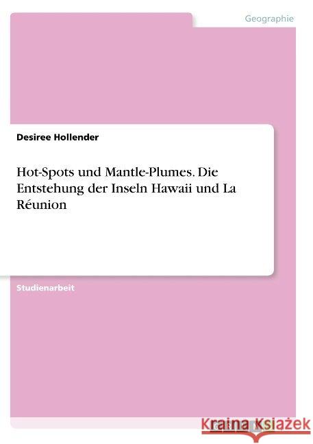 Hot-Spots und Mantle-Plumes. Die Entstehung der Inseln Hawaii und La Réunion Desiree Hollender 9783668922419
