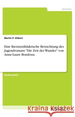 Eine literaturdidaktische Betrachtung des Jugendromans Die Zeit der Wunder von Anne-Laure Bondoux P. Hilbert, Martin 9783668923034