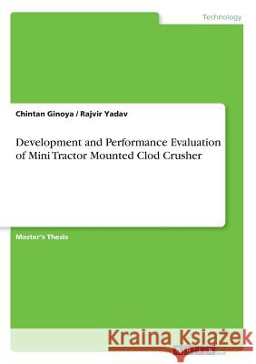 Development and Performance Evaluation of Mini Tractor Mounted Clod Crusher Chintan Ginoya Rajvir Yadav 9783668924031 Grin Verlag