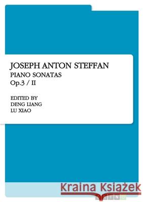 Joseph Anton Steffan. Piano Sonatas Op.3 / II Deng Liang Lu Xiao 9783668924970
