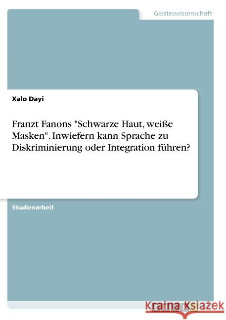 Franzt Fanons Schwarze Haut, weiße Masken. Inwiefern kann Sprache zu Diskriminierung oder Integration führen? Dayi, Xalo 9783668926349 Grin Verlag