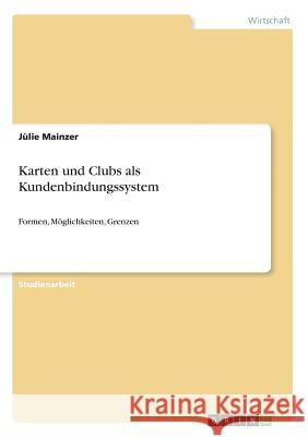 Karten und Clubs als Kundenbindungssystem: Formen, Möglichkeiten, Grenzen Mainzer, Jùlie 9783668927018
