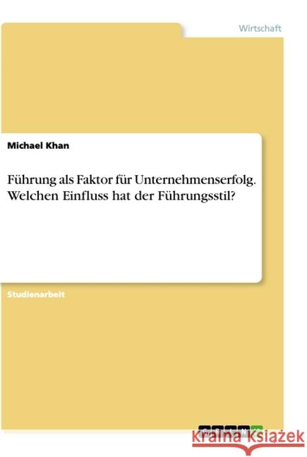 Führung als Faktor für Unternehmenserfolg. Welchen Einfluss hat der Führungsstil? Michael Khan 9783668927827