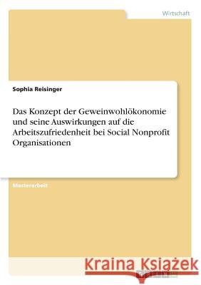 Das Konzept der Geweinwohlökonomie und seine Auswirkungen auf die Arbeitszufriedenheit bei Social Nonprofit Organisationen Reisinger, Sophia 9783668928732 GRIN Verlag