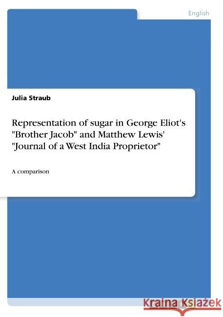 Representation of sugar in George Eliot's Brother Jacob and Matthew Lewis' Journal of a West India Proprietor: A comparison Straub, Julia 9783668929340 Grin Verlag