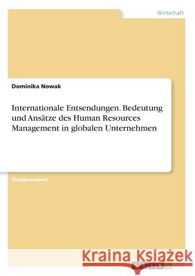 Internationale Entsendungen. Bedeutung und Ansätze des Human Resources Management in globalen Unternehmen Nowak, Dominika 9783668929388 Grin Verlag