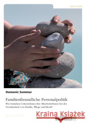 Familienfreundliche Personalpolitik. Wie bestärken Unternehmen ihre MitarbeiterInnen bei der Vereinbarkeit von Familie, Pflege und Beruf? Sommer, Domenic 9783668930728 Grin Verlag