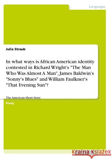 In what ways is African American identity contested in Richard Wright's The Man Who Was Almost A Man, James Baldwin's Sonny's Blues and William Faulkn Straub, Julia 9783668930841 Grin Verlag