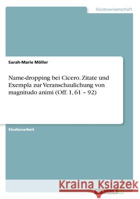 Name-dropping bei Cicero. Zitate und Exempla zur Veranschaulichung von magnitudo animi (Off. 1, 61 - 92) Sarah-Marie Moller 9783668935099