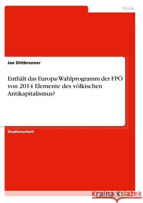 Enthält das Europa-Wahlprogramm der FPÖ von 2014 Elemente des völkischen Antikapitalismus? Dittbrenner, Jan 9783668936362 GRIN Verlag