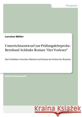 Unterrichtsentwurf zur Prüfungslehrprobe. Bernhard Schlinks Roman Der Vorleser: Das Verhältnis zwischen Michael und Hanna im Verlauf des Romans Möller, Lorraine 9783668937338 Grin Verlag