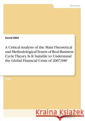 A Critical Analysis of the Main Theoretical and Methodological Tenets of Real Business Cycle Theory. Is It Suitable to Understand the Global Financial Höhl, David 9783668937499