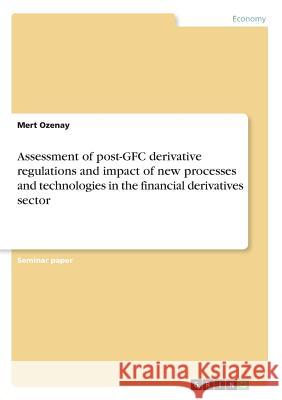 Assessment of post-GFC derivative regulations and impact of new processes and technologies in the financial derivatives sector Mert Ozenay 9783668939004 Grin Verlag