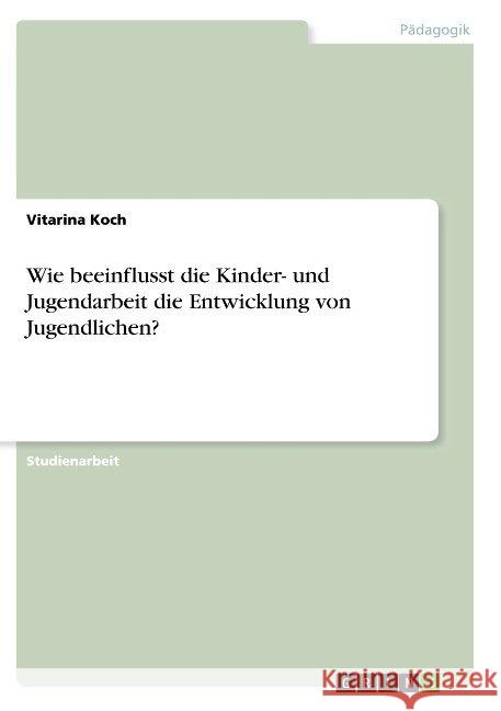 Wie beeinflusst die Kinder- und Jugendarbeit die Entwicklung von Jugendlichen? Vitarina Koch 9783668939165 Grin Verlag