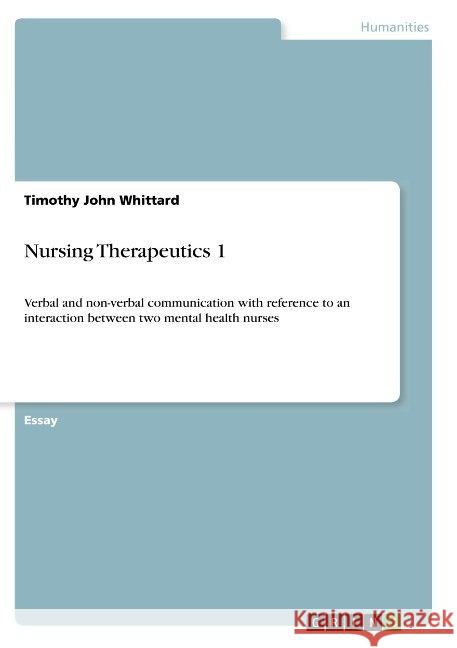 Nursing Therapeutics 1: Verbal and non-verbal communication with reference to an interaction between two mental health nurses Whittard, Timothy John 9783668940581 Grin Verlag