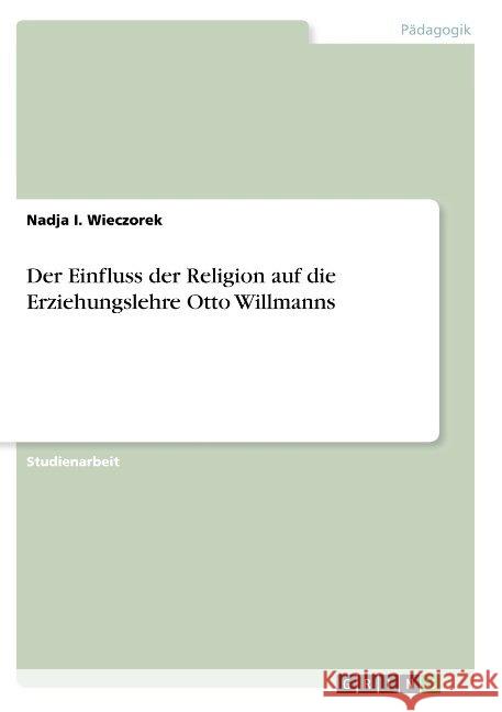 Der Einfluss der Religion auf die Erziehungslehre Otto Willmanns Nadja I. Wieczorek 9783668941502 Grin Verlag