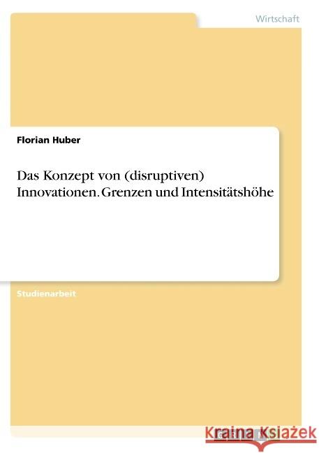 Das Konzept von (disruptiven) Innovationen. Grenzen und Intensitätshöhe Florian Huber 9783668941748