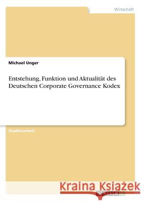 Entstehung, Funktion und Aktualität des Deutschen Corporate Governance Kodex Unger, Michael 9783668944565